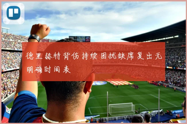 德里赫特背伤持续困扰缺席复出无明确时间表