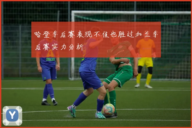 哈登季后赛表现不佳也胜过加兰季后赛实力分析