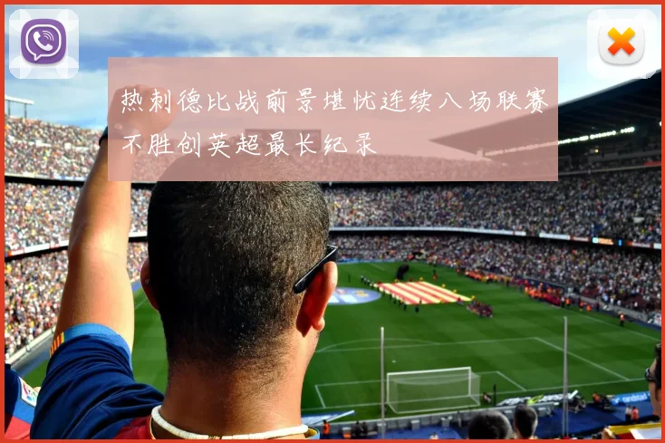 热刺德比战前景堪忧连续八场联赛不胜创英超最长纪录