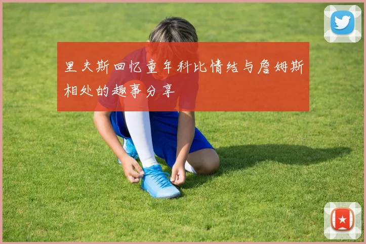 里夫斯回忆童年科比情结与詹姆斯相处的趣事分享