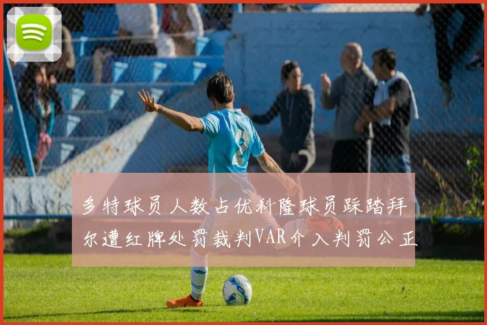 多特球员人数占优科隆球员踩踏拜尔遭红牌处罚裁判VAR介入判罚公正