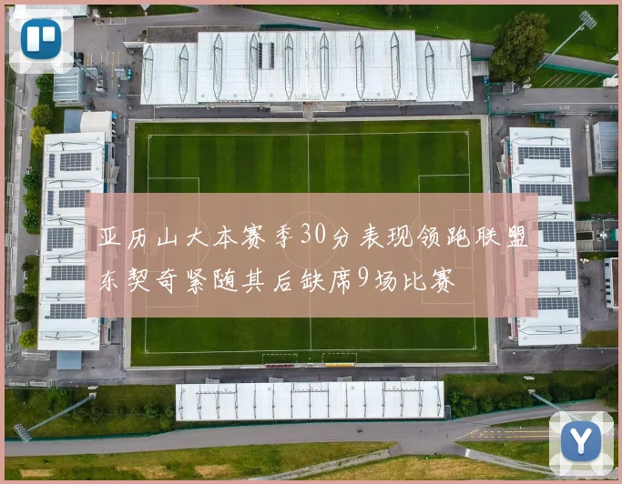 亚历山大本赛季30分表现领跑联盟东契奇紧随其后缺席9场比赛