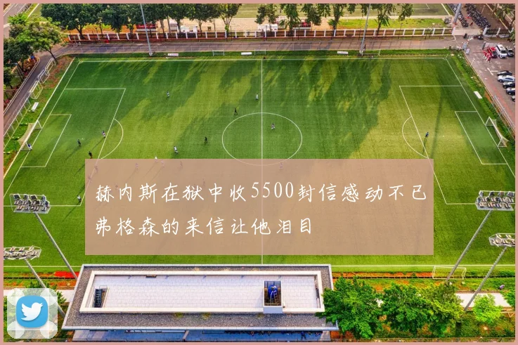 赫内斯在狱中收5500封信感动不已弗格森的来信让他泪目