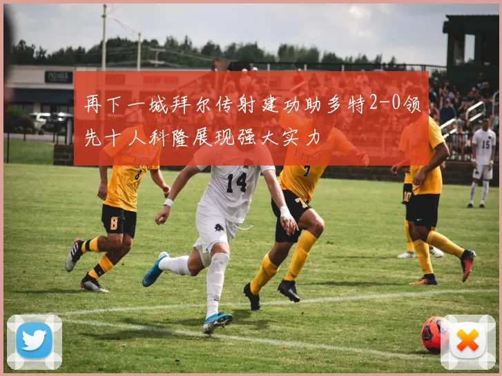 再下一城拜尔传射建功助多特2-0领先十人科隆展现强大实力