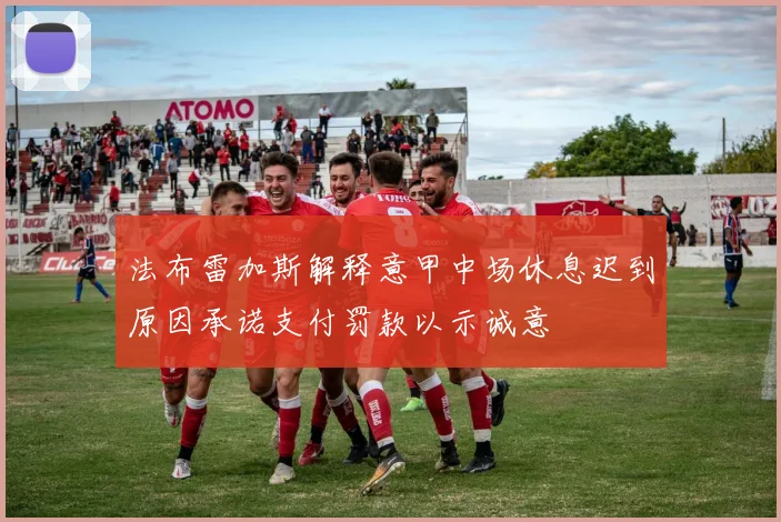 法布雷加斯解释意甲中场休息迟到原因承诺支付罚款以示诚意