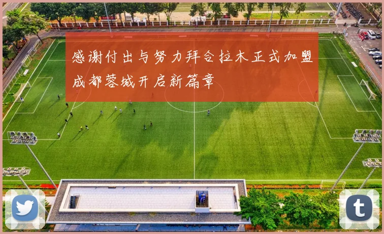 感谢付出与努力拜合拉木正式加盟成都蓉城开启新篇章