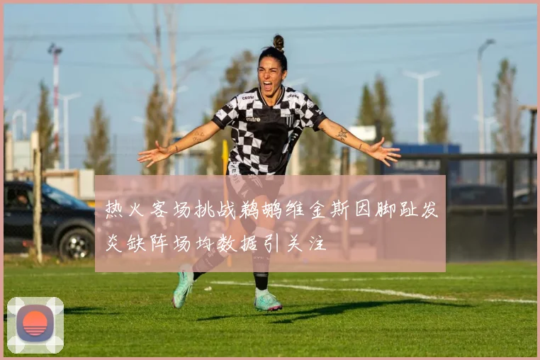 热火客场挑战鹈鹕维金斯因脚趾发炎缺阵场均数据引关注