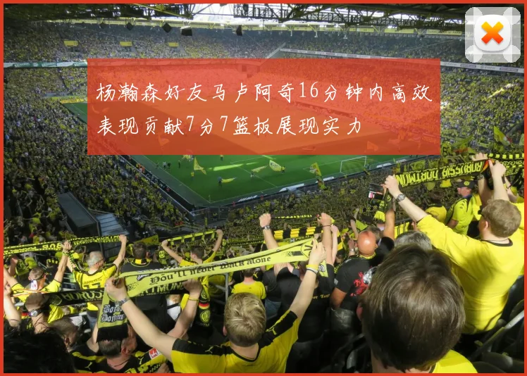 杨瀚森好友马卢阿奇16分钟内高效表现贡献7分7篮板展现实力