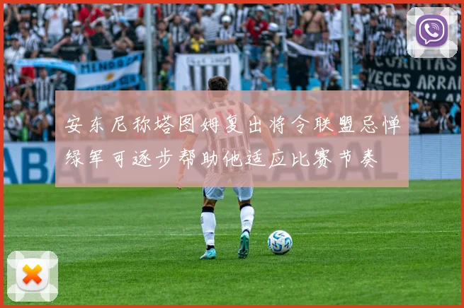 安东尼称塔图姆复出将令联盟忌惮绿军可逐步帮助他适应比赛节奏