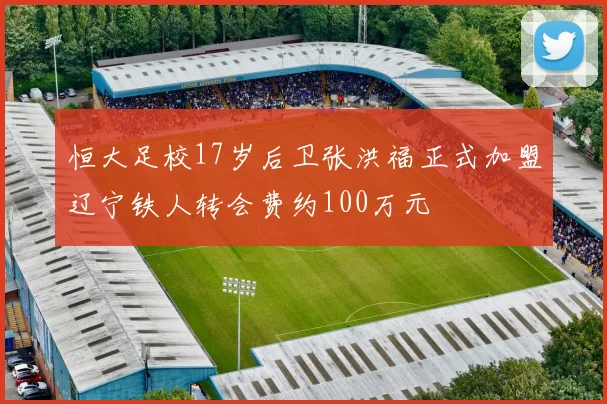 恒大足校17岁后卫张洪福正式加盟辽宁铁人转会费约100万元